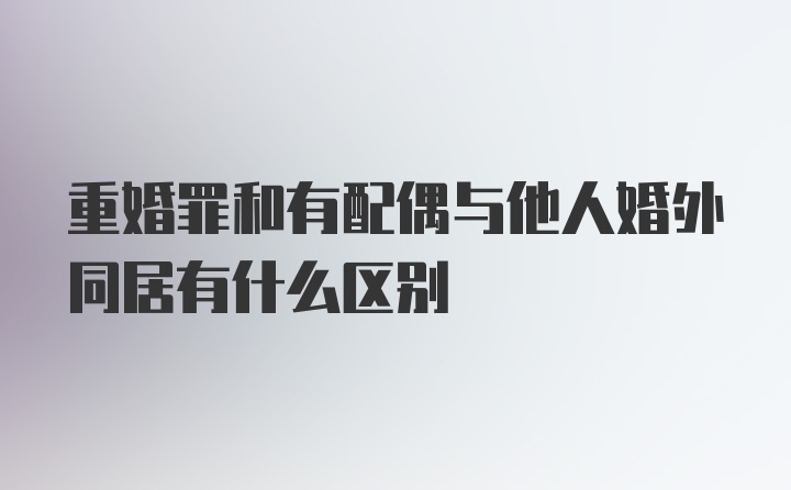 重婚罪和有配偶与他人婚外同居有什么区别