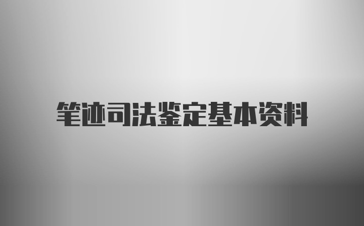 笔迹司法鉴定基本资料