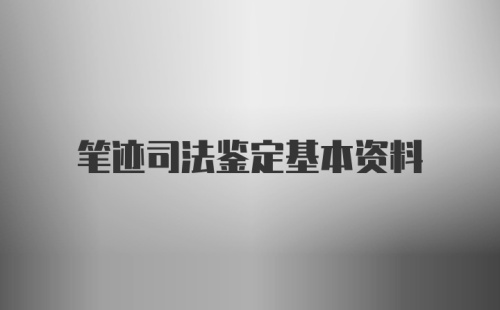 笔迹司法鉴定基本资料