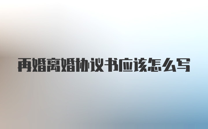 再婚离婚协议书应该怎么写