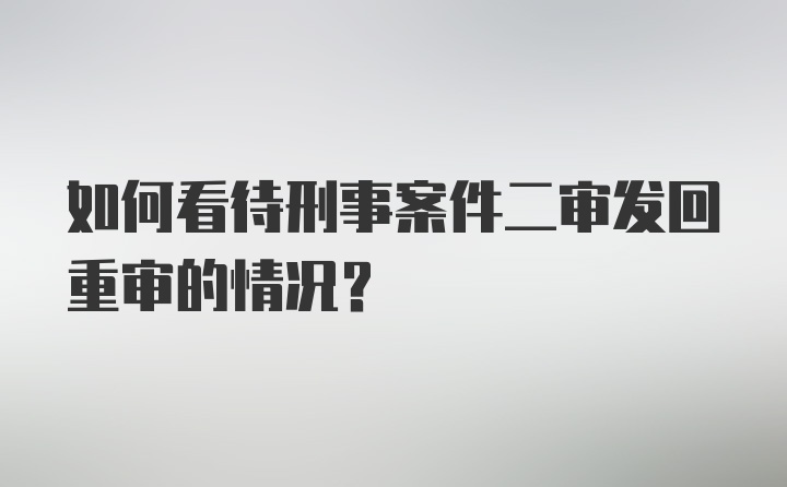 如何看待刑事案件二审发回重审的情况？