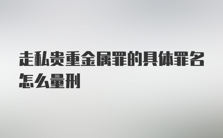 走私贵重金属罪的具体罪名怎么量刑