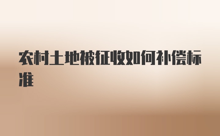 农村土地被征收如何补偿标准