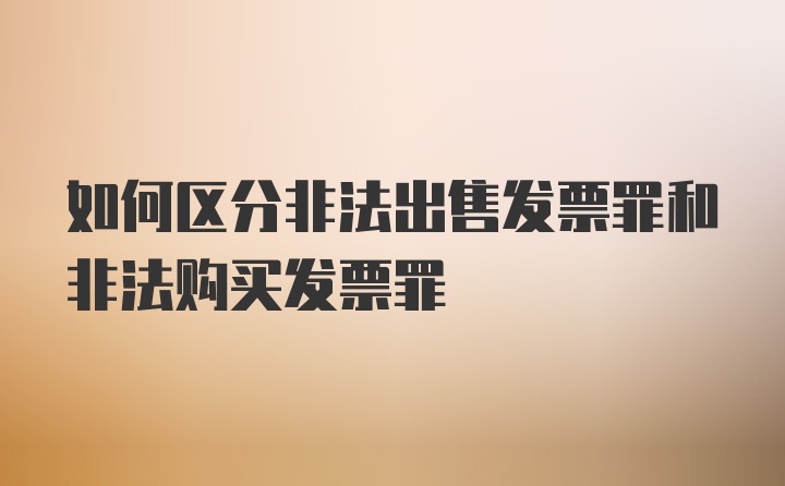 如何区分非法出售发票罪和非法购买发票罪