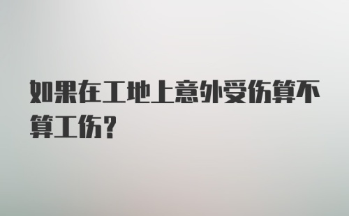 如果在工地上意外受伤算不算工伤?