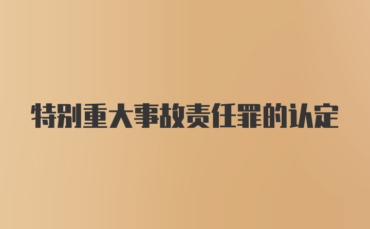 特别重大事故责任罪的认定