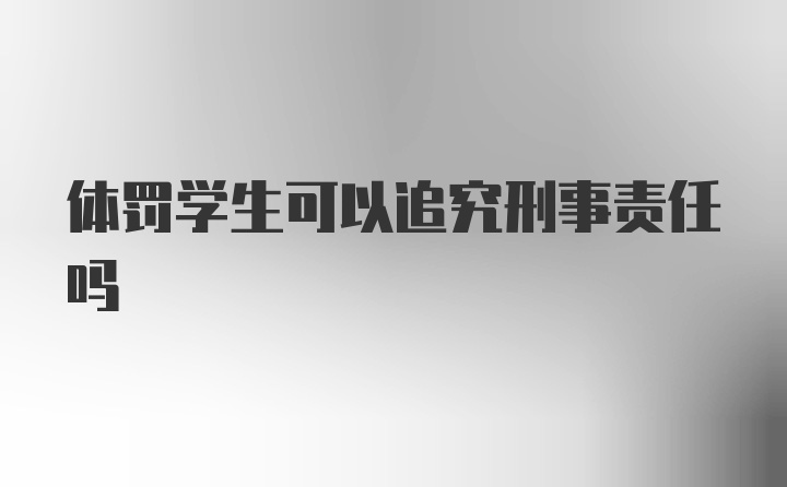 体罚学生可以追究刑事责任吗