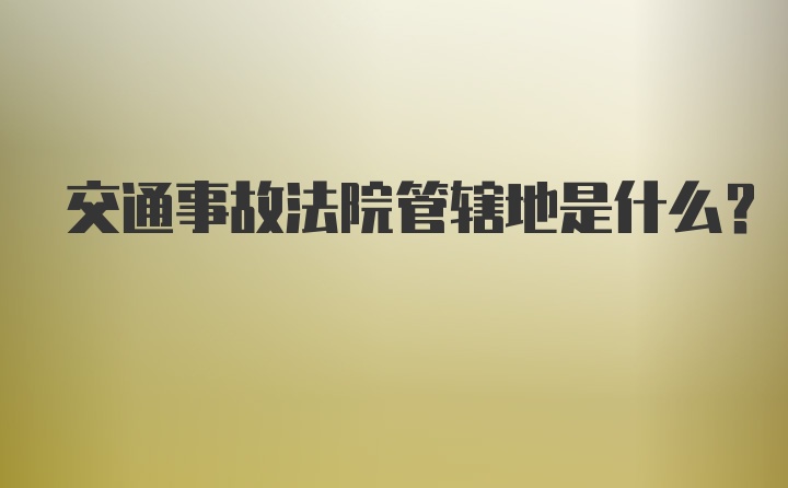 交通事故法院管辖地是什么？