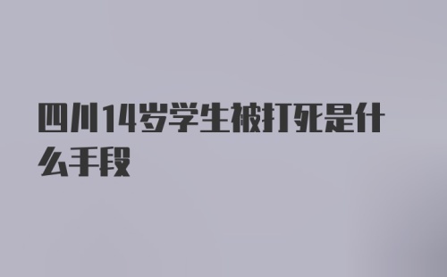 四川14岁学生被打死是什么手段