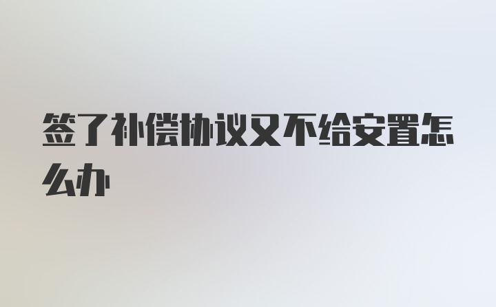 签了补偿协议又不给安置怎么办