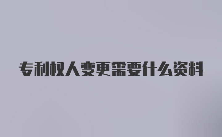 专利权人变更需要什么资料