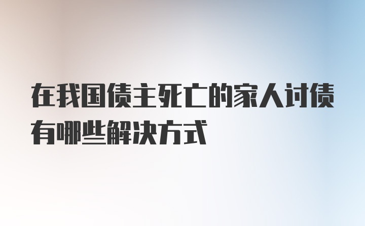 在我国债主死亡的家人讨债有哪些解决方式