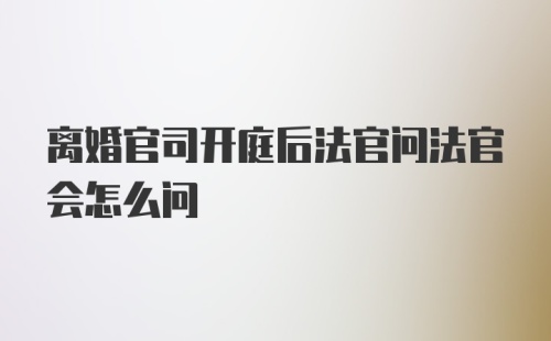 离婚官司开庭后法官问法官会怎么问