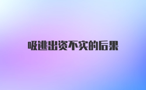 吸逃出资不实的后果