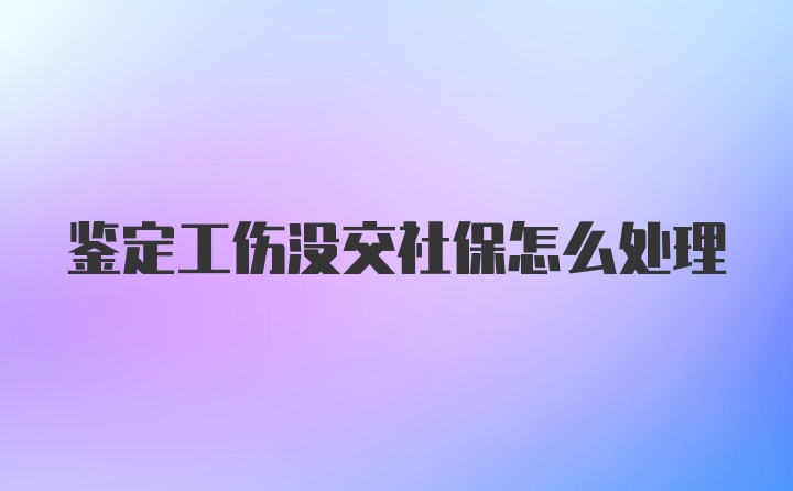 鉴定工伤没交社保怎么处理