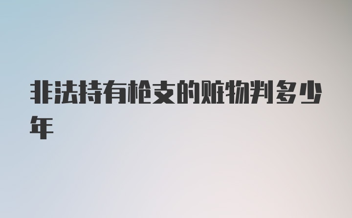 非法持有枪支的赃物判多少年