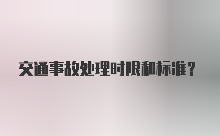 交通事故处理时限和标准?