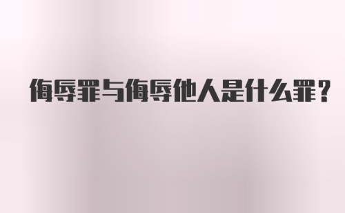 侮辱罪与侮辱他人是什么罪？