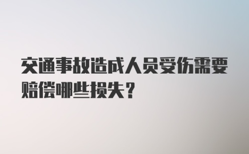 交通事故造成人员受伤需要赔偿哪些损失？