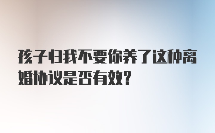 孩子归我不要你养了这种离婚协议是否有效？