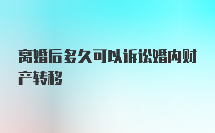 离婚后多久可以诉讼婚内财产转移