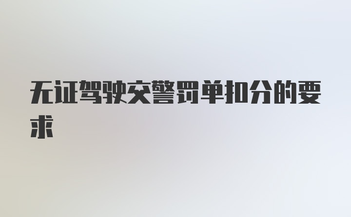 无证驾驶交警罚单扣分的要求