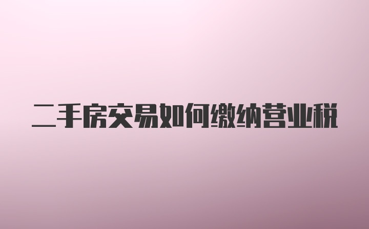 二手房交易如何缴纳营业税