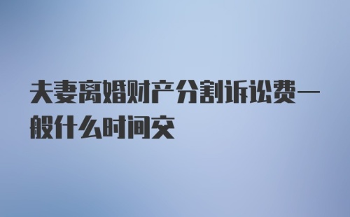 夫妻离婚财产分割诉讼费一般什么时间交