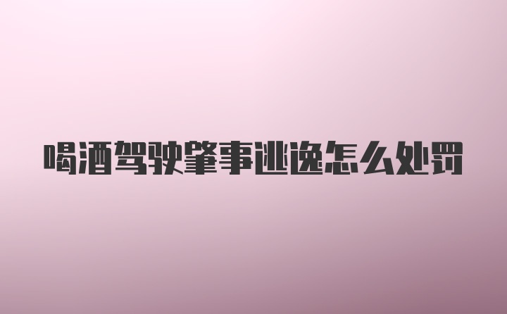 喝酒驾驶肇事逃逸怎么处罚