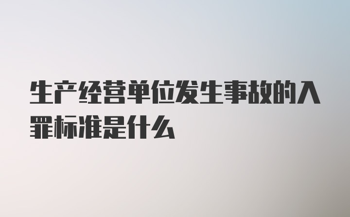 生产经营单位发生事故的入罪标准是什么