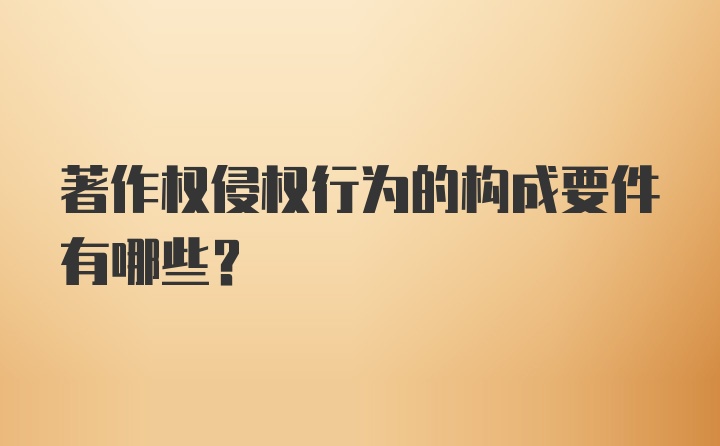 著作权侵权行为的构成要件有哪些?