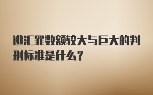 逃汇罪数额较大与巨大的判刑标准是什么？