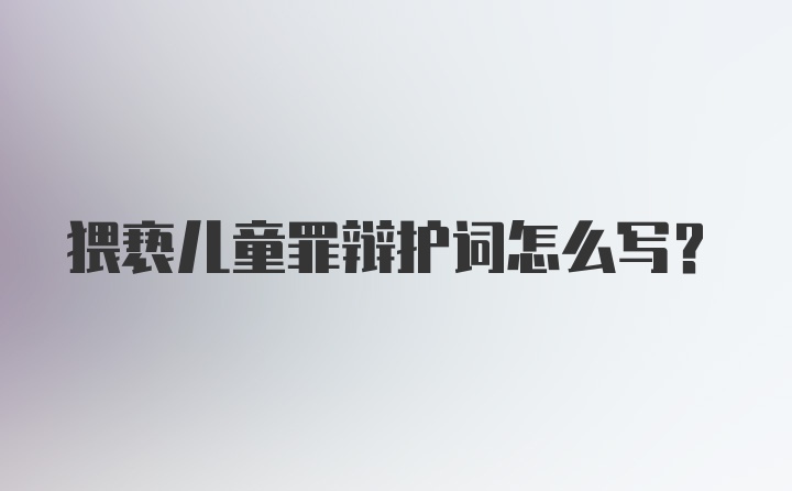 猥亵儿童罪辩护词怎么写？