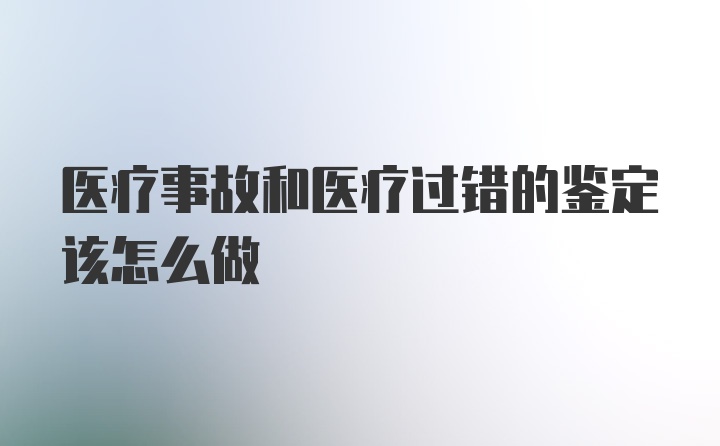 医疗事故和医疗过错的鉴定该怎么做