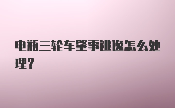 电瓶三轮车肇事逃逸怎么处理？