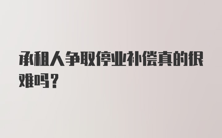 承租人争取停业补偿真的很难吗?