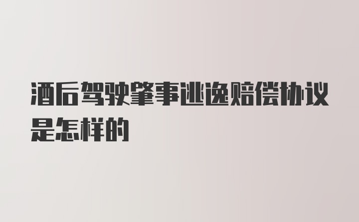 酒后驾驶肇事逃逸赔偿协议是怎样的