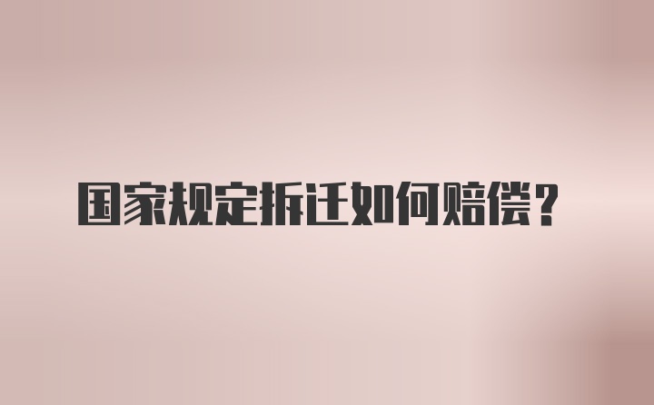 国家规定拆迁如何赔偿？