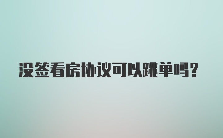 没签看房协议可以跳单吗？