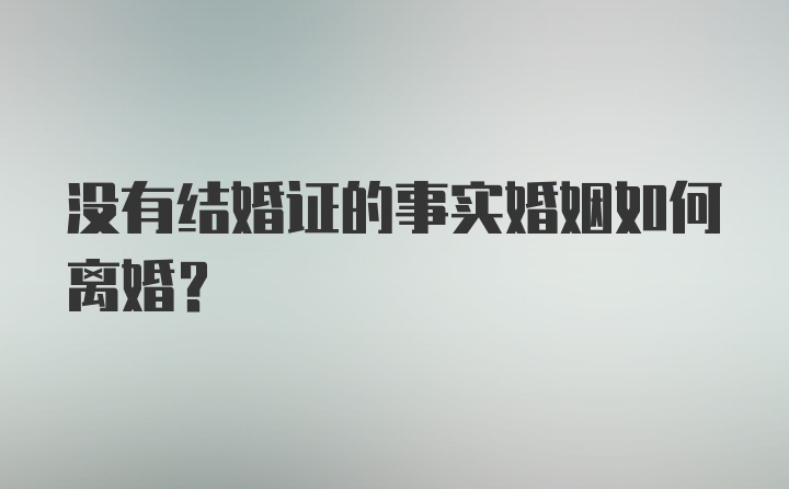 没有结婚证的事实婚姻如何离婚？