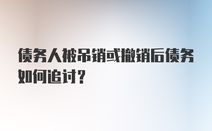 债务人被吊销或撤销后债务如何追讨?