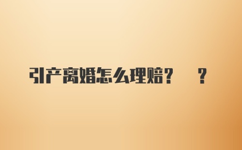 引产离婚怎么理赔? ?