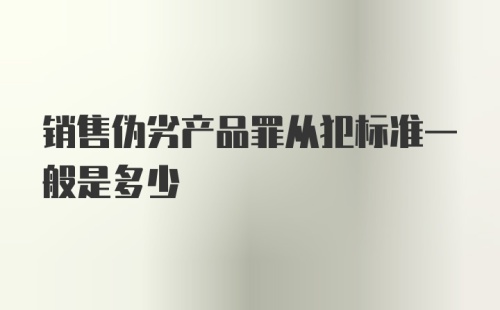 销售伪劣产品罪从犯标准一般是多少