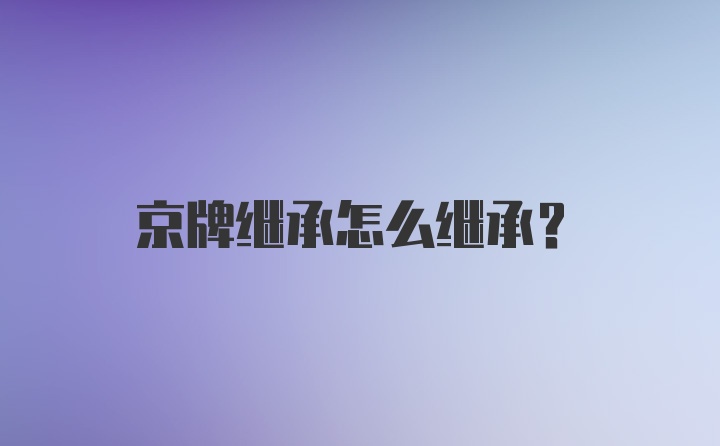 京牌继承怎么继承？