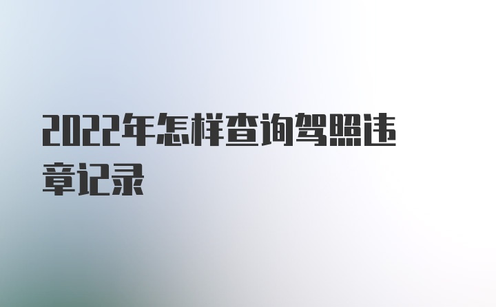 2022年怎样查询驾照违章记录