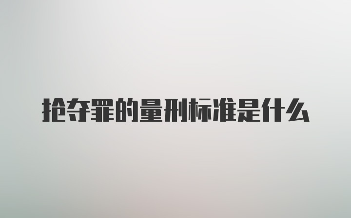 抢夺罪的量刑标准是什么