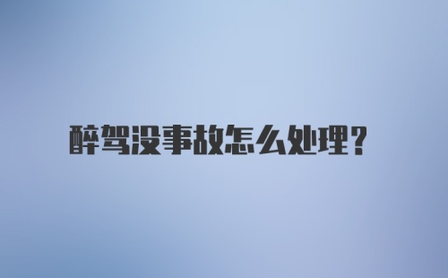 醉驾没事故怎么处理？