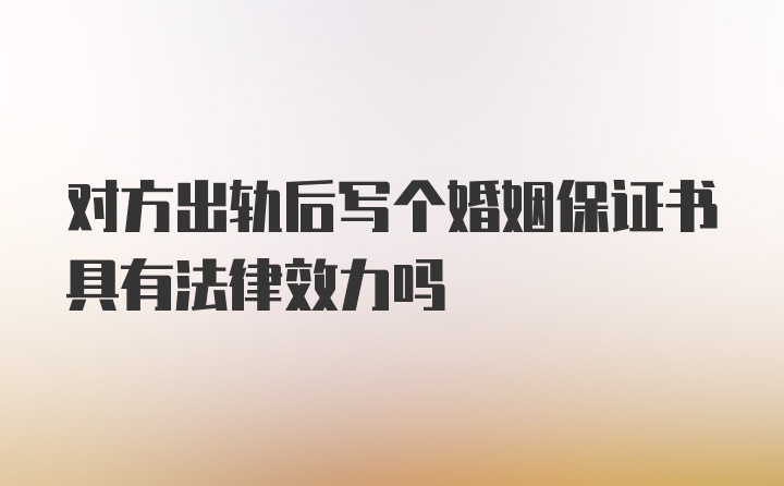 对方出轨后写个婚姻保证书具有法律效力吗