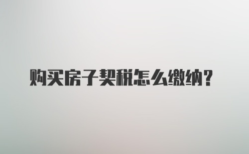 购买房子契税怎么缴纳？