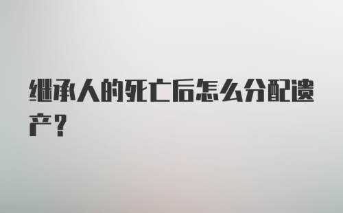 继承人的死亡后怎么分配遗产？